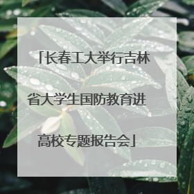 长春工大举行吉林省大学生国防教育进高校专题报告会
