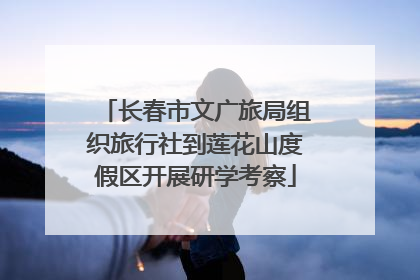长春市文广旅局组织旅行社到莲花山度假区开展研学考察