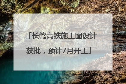 长赣高铁施工图设计获批，预计7月开工