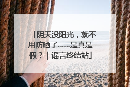 阴天没阳光，就不用防晒了……是真是假？｜谣言终结站