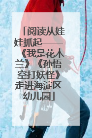 阅读从娃娃抓起——《我是花木兰》《孙悟空打妖怪》走进海淀区幼儿园