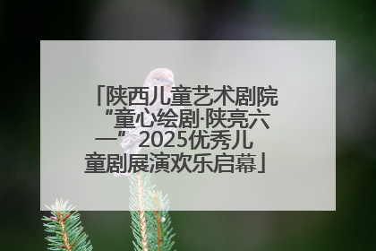 陕西儿童艺术剧院“童心绘剧·陕亮六一”2025优秀儿童剧展演欢乐启幕
