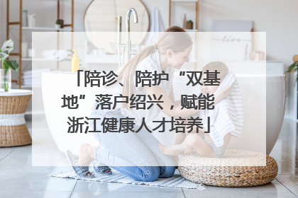 陪诊、陪护“双基地”落户绍兴，赋能浙江健康人才培养