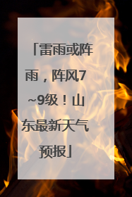 雷雨或阵雨，阵风7~9级！山东最新天气预报