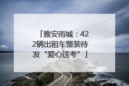 雅安雨城：422辆出租车整装待发“爱心送考”
