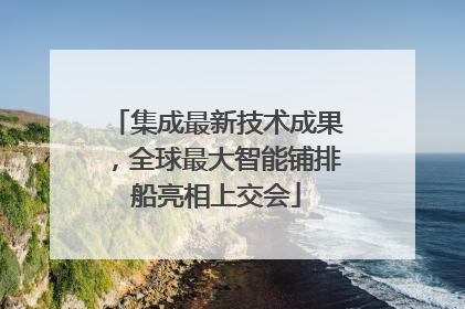 集成最新技术成果，全球最大智能铺排船亮相上交会