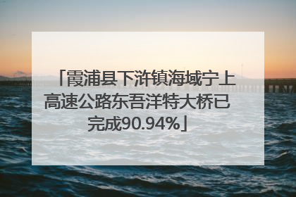 霞浦县下浒镇海域宁上高速公路东吾洋特大桥已完成90.94%