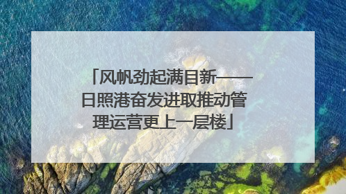风帆劲起满目新——日照港奋发进取推动管理运营更上一层楼