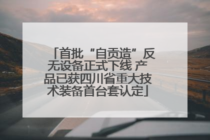首批“自贡造”反无设备正式下线 产品已获四川省重大技术装备首台套认定