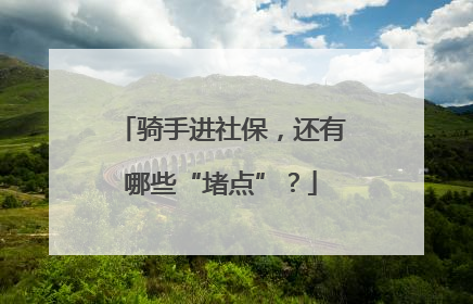 骑手进社保，还有哪些“堵点”？