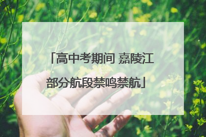 高中考期间 嘉陵江部分航段禁鸣禁航