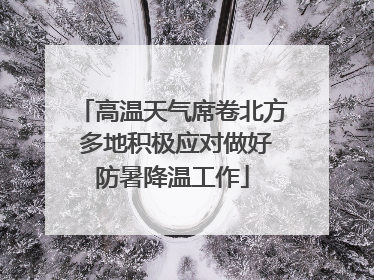 高温天气席卷北方 多地积极应对做好防暑降温工作