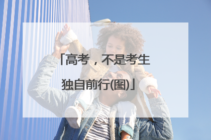 高考，不是考生独自前行(图)