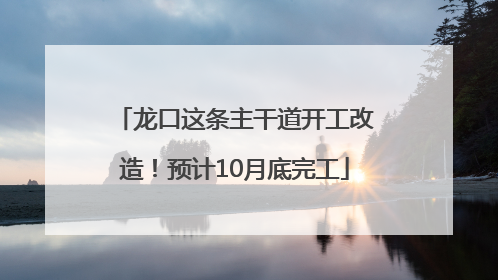 龙口这条主干道开工改造！预计10月底完工