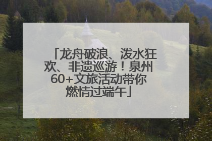 龙舟破浪、泼水狂欢、非遗巡游！泉州60+文旅活动带你燃情过端午