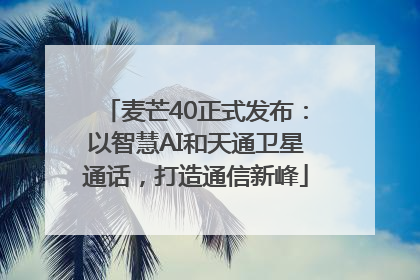 麦芒40正式发布：以智慧AI和天通卫星通话，打造通信新峰