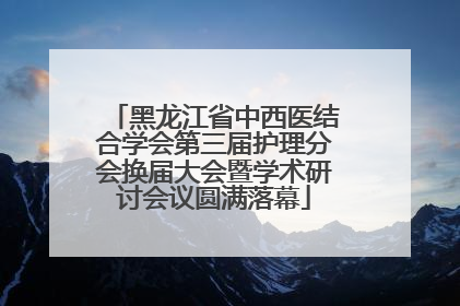 黑龙江省中西医结合学会第三届护理分会换届大会暨学术研讨会议圆满落幕