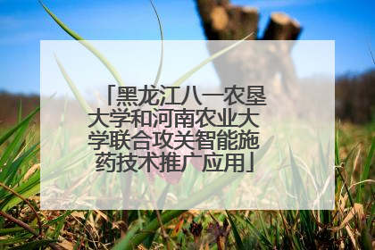 黑龙江八一农垦大学和河南农业大学联合攻关智能施药技术推广应用