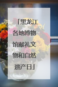 黑龙江各地博物馆献礼文物和自然遗产日