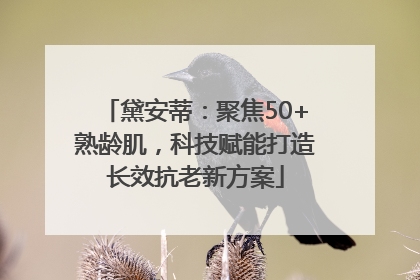 黛安蒂：聚焦50+熟龄肌，科技赋能打造长效抗老新方案