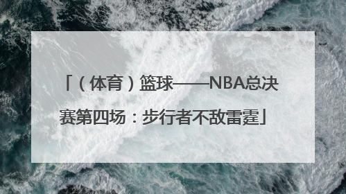 （体育）篮球——NBA总决赛第四场：步行者不敌雷霆