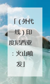（外代一线）印度尼西亚：火山喷发