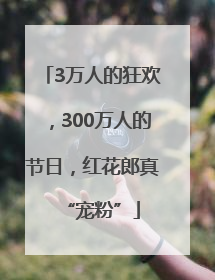 3万人的狂欢，300万人的节日，红花郎真“宠粉”