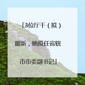 3位厅干（拟）履新，她拟任省辖市市委副书记