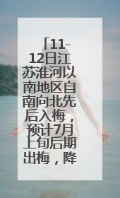 11-12日江苏淮河以南地区自南向北先后入梅，预计7月上旬后期出梅，降水偏多