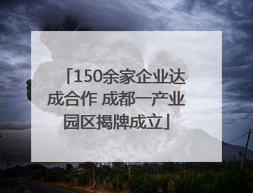 150余家企业达成合作 成都一产业园区揭牌成立