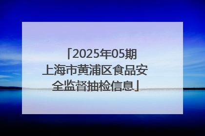 2025年05期上海市黄浦区食品安全监督抽检信息