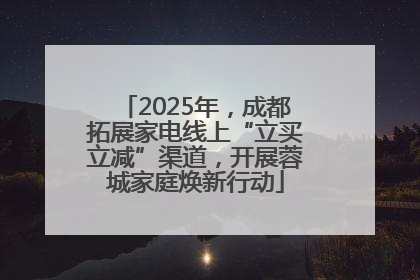 2025年，成都拓展家电线上“立买立减”渠道，开展蓉城家庭焕新行动