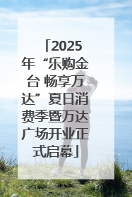 2025年“乐购金台 畅享万达”夏日消费季暨万达广场开业正式启幕