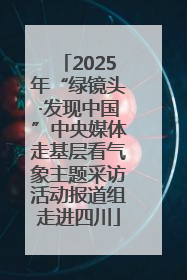 2025年“绿镜头·发现中国”中央媒体走基层看气象主题采访活动报道组走进四川