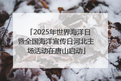 2025年世界海洋日暨全国海洋宣传日河北主场活动在唐山启动