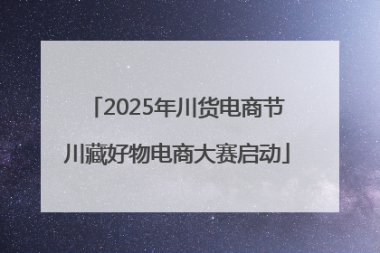 2025年川货电商节川藏好物电商大赛启动