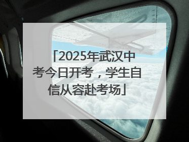 2025年武汉中考今日开考，学生自信从容赴考场