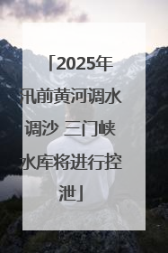 2025年汛前黄河调水调沙 三门峡水库将进行控泄