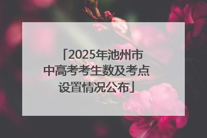 2025年池州市中高考考生数及考点设置情况公布