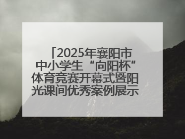 2025年襄阳市中小学生“向阳杯”体育竞赛开幕式暨阳光课间优秀案例展示活动举行