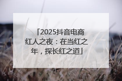 2025抖音电商红人之夜：在当红之年，探长红之道