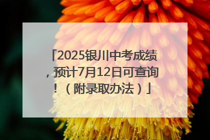 2025银川中考成绩，预计7月12日可查询！（附录取办法）