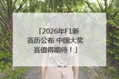 2026年F1新赛历公布 中国大奖赛值得期待！