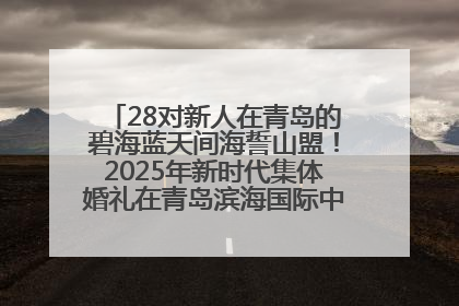 28对新人在青岛的碧海蓝天间海誓山盟！2025年新时代集体婚礼在青岛滨海国际中心文明实践广场举行