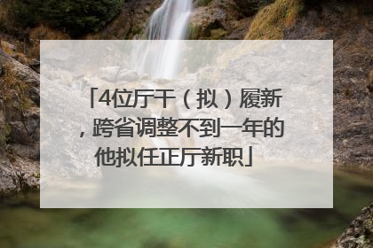 4位厅干（拟）履新，跨省调整不到一年的他拟任正厅新职