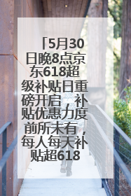 5月30日晚8点京东618超级补贴日重磅开启，补贴优惠力度前所未有，每人每天补贴超6180元！