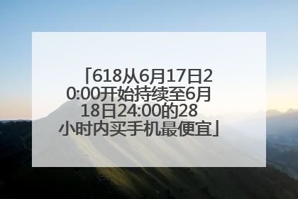 618从6月17日20:00开始持续至6月18日24:00的28小时内买手机最便宜