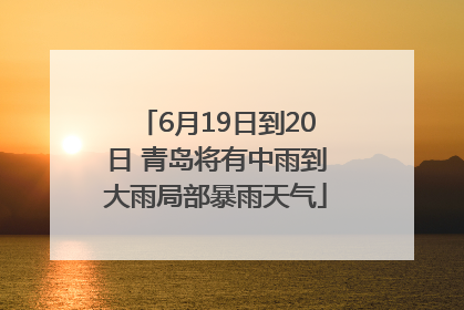 6月19日到20日 青岛将有中雨到大雨局部暴雨天气