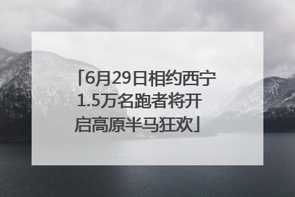 6月29日相约西宁 1.5万名跑者将开启高原半马狂欢