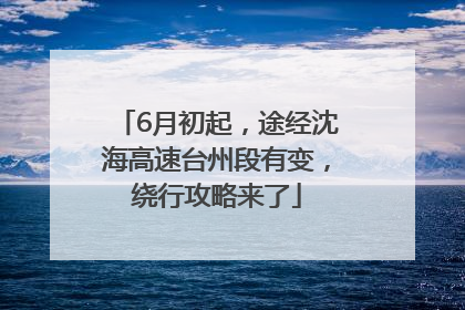 6月初起，途经沈海高速台州段有变，绕行攻略来了